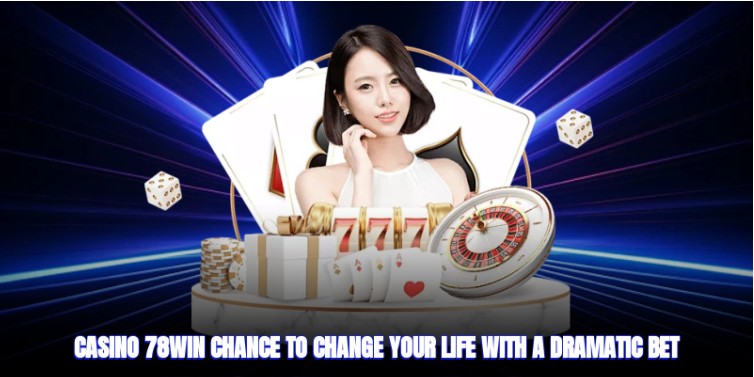 Casino 78win – Chance to Change Your Life with a Dramatic Bet